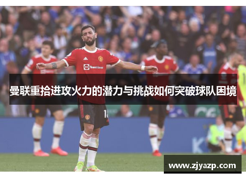 曼联重拾进攻火力的潜力与挑战如何突破球队困境