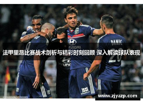 法甲里昂比赛战术剖析与精彩时刻回顾 深入解读球队表现