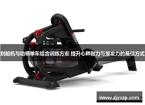 划船机与动感单车结合训练方案 提升心肺耐力与爆发力的最佳方式