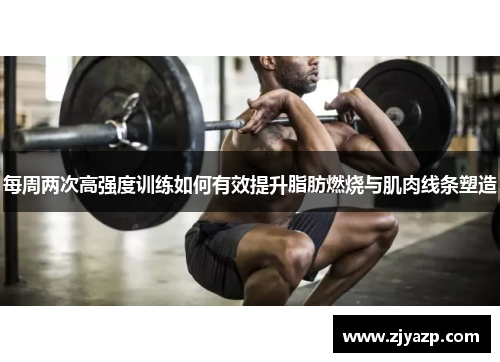 每周两次高强度训练如何有效提升脂肪燃烧与肌肉线条塑造