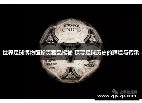 世界足球博物馆珍贵藏品揭秘 探寻足球历史的辉煌与传承
