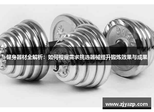 健身器材全解析：如何根据需求挑选器械提升锻炼效果与成果