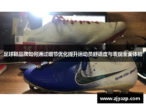 足球鞋品牌如何通过细节优化提升运动员舒适度与表现全面体验