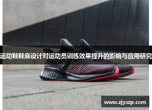 运动鞋鞋底设计对运动员训练效果提升的影响与应用研究