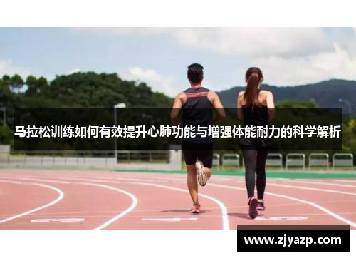 马拉松训练如何有效提升心肺功能与增强体能耐力的科学解析